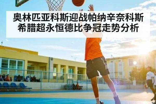 奥林匹亚科斯迎战帕纳辛奈科斯 希腊超永恒德比争冠走势分析