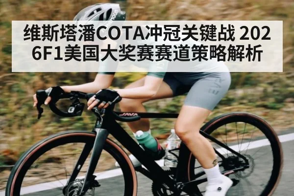 维斯塔潘COTA冲冠关键战 2026F1美国大奖赛赛道策略解析